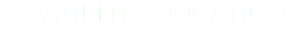 PATIENT EDUCATION